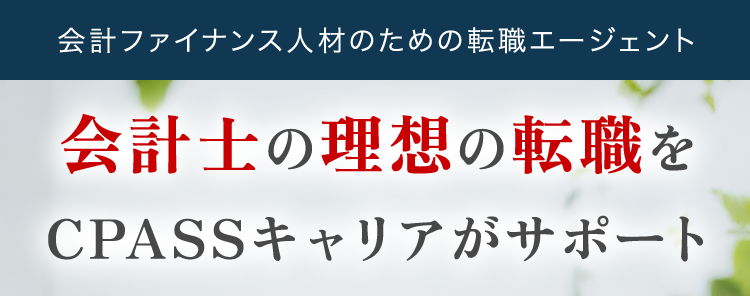 会計ファイナンス人材のための転職エージェント
会計士の理想の転職を
CPASSキャリアがサポート